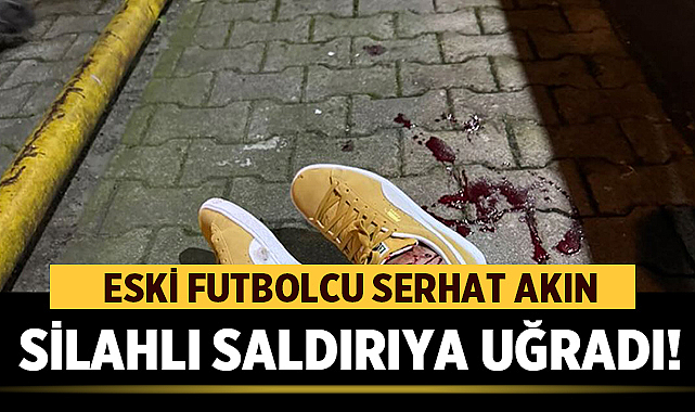 Eski Futbolcu Serhat Akın Silahlı Saldırıya Uğradı! – Spor