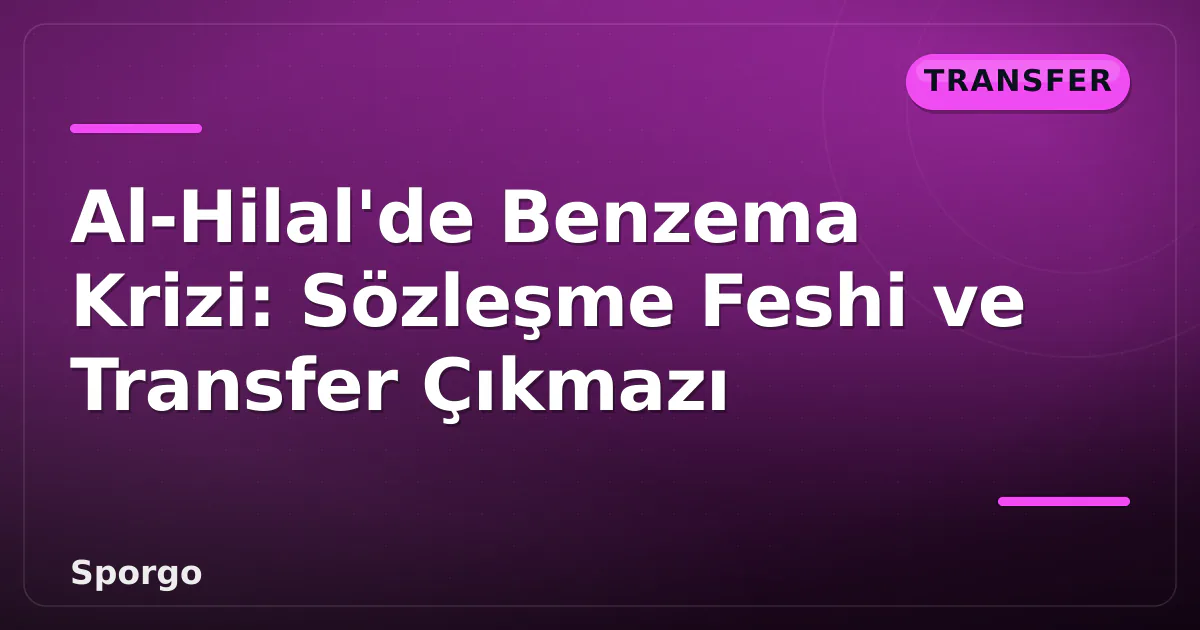 Al-Hilal’de Benzema Krizi: Sözleşme Feshi ve Transfer Çıkmazı