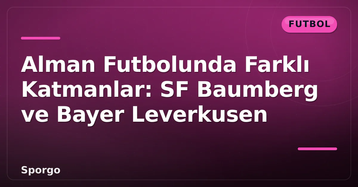 Alman Futbolunda Farklı Katmanlar: SF Baumberg ve Bayer Leverkusen