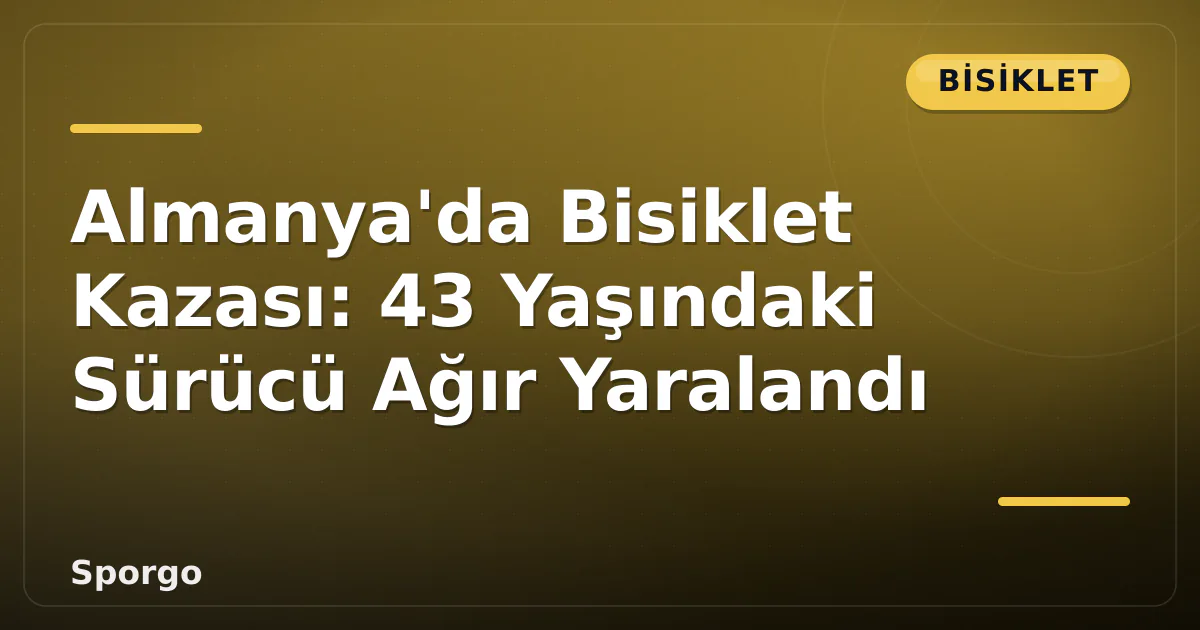 Almanya’da Bisiklet Kazası: 43 Yaşındaki Sürücü Ağır Yaralandı