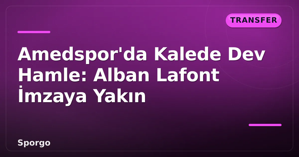 Amedspor’da Kalede Dev Hamle: Alban Lafont İmzaya Yakın