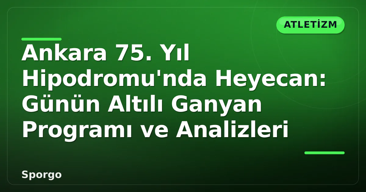 Ankara 75. Yıl Hipodromu’nda Heyecan: Günün Altılı Ganyan Programı ve Analizleri