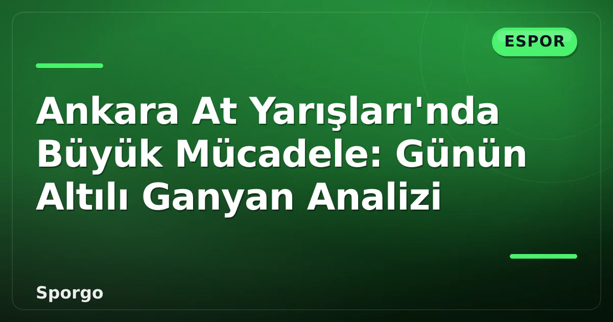 Ankara At Yarışları’nda Büyük Mücadele: Günün Altılı Ganyan Analizi