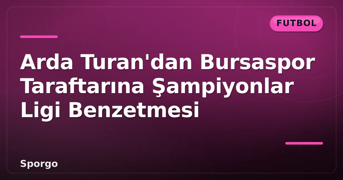 Arda Turan’dan Bursaspor Taraftarına Şampiyonlar Ligi Benzetmesi