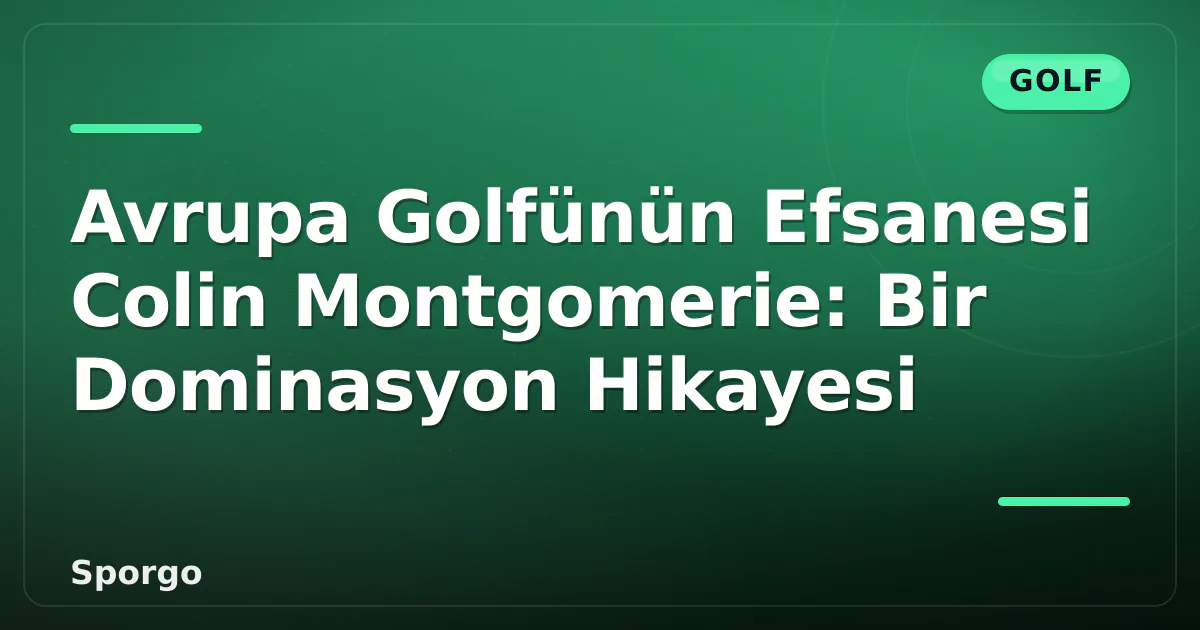 Avrupa Golfünün Efsanesi Colin Montgomerie: Bir Dominasyon Hikayesi