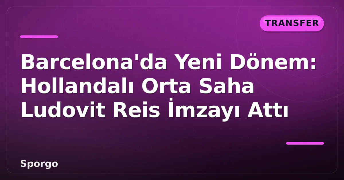 Barcelona’da Yeni Dönem: Hollandalı Orta Saha Ludovit Reis İmzayı Attı