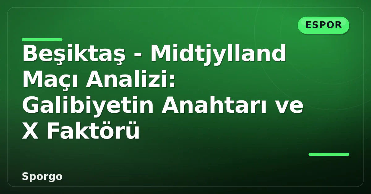 Beşiktaş – Midtjylland Maçı Analizi: Galibiyetin Anahtarı ve X Faktörü