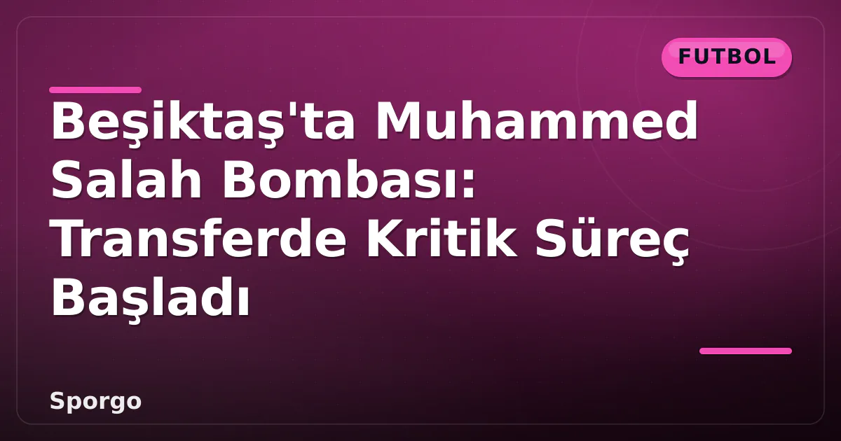 Beşiktaş’ta Muhammed Salah Bombası: Transferde Kritik Süreç Başladı
