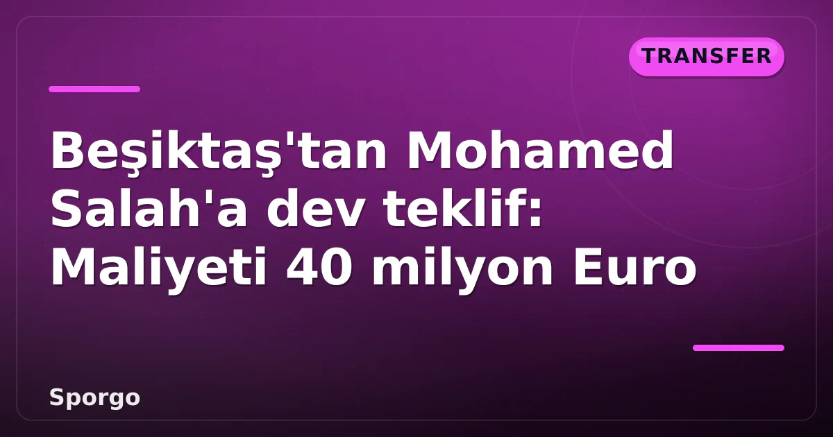 Beşiktaş’tan Mohamed Salah’a dev teklif: Maliyeti 40 milyon Euro