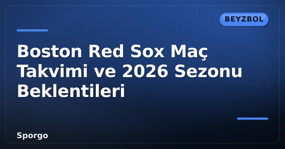 Boston Red Sox Maç Takvimi ve 2026 Sezonu Beklentileri