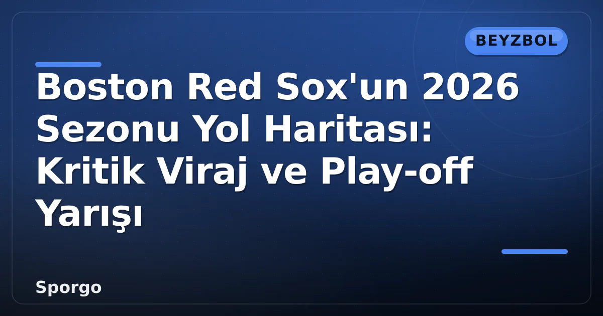 Boston Red Sox’un 2026 Sezonu Yol Haritası: Kritik Viraj ve Play-off Yarışı