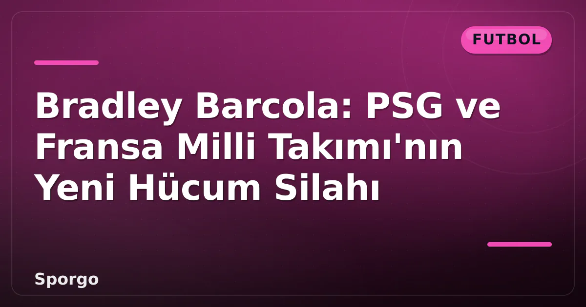 Bradley Barcola: PSG ve Fransa Milli Takımı’nın Yeni Hücum Silahı
