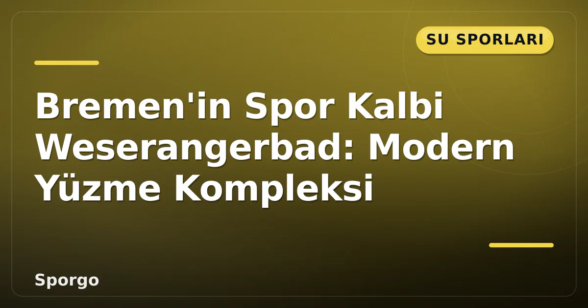 Bremen’in Spor Kalbi Weserangerbad: Modern Yüzme Kompleksi