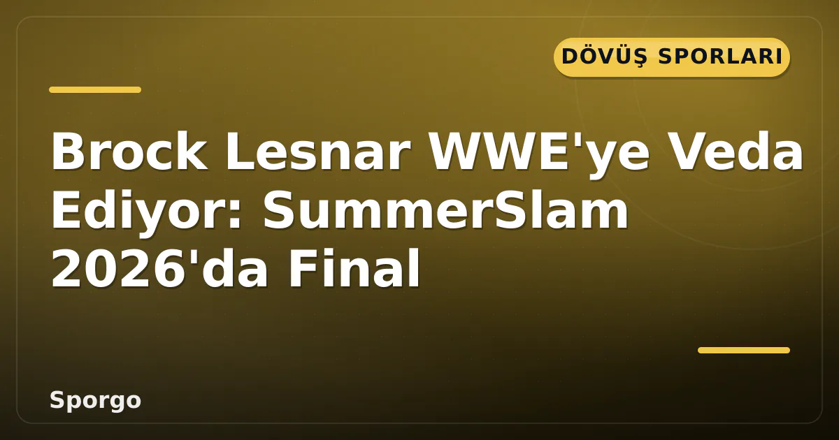Brock Lesnar WWE’ye Veda Ediyor: SummerSlam 2026’da Final