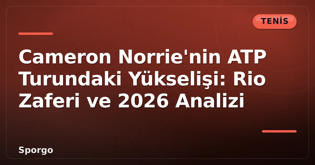 Cameron Norrie’nin ATP Turundaki Yükselişi: Rio Zaferi ve 2026 Analizi
