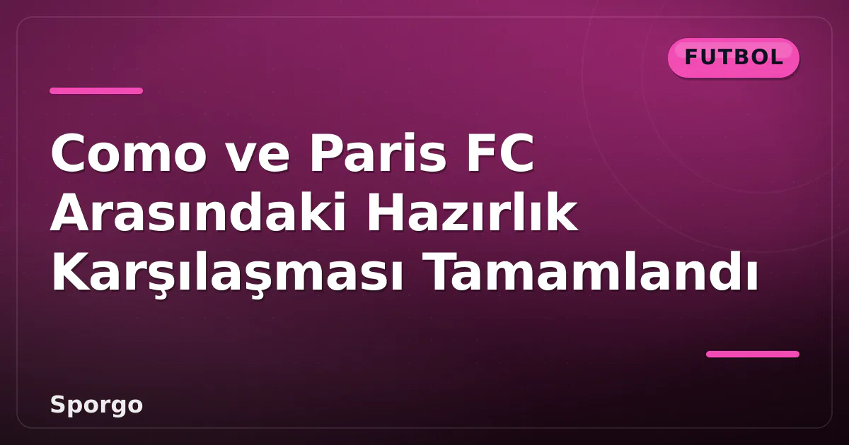Como ve Paris FC Arasındaki Hazırlık Karşılaşması Tamamlandı