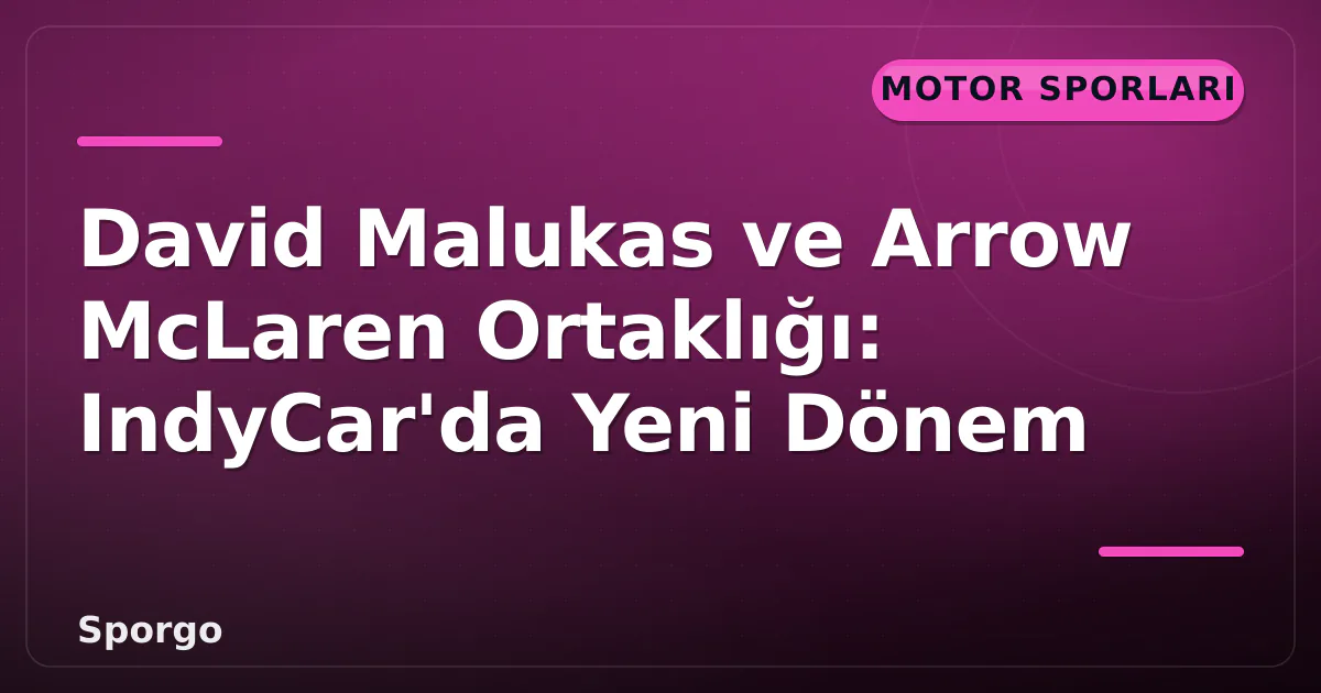 David Malukas ve Arrow McLaren Ortaklığı: IndyCar’da Yeni Dönem