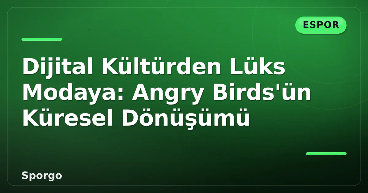 Dijital Kültürden Lüks Modaya: Angry Birds’ün Küresel Dönüşümü