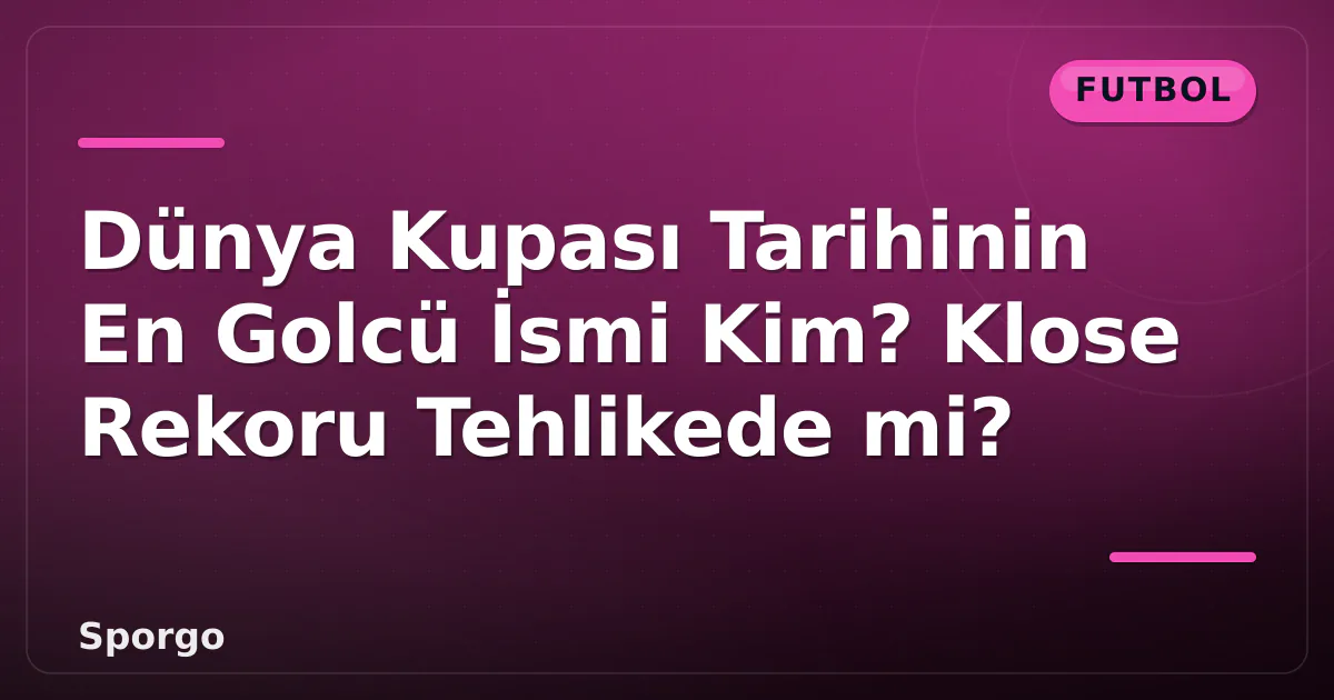 Dünya Kupası Tarihinin En Golcü İsmi Kim? Klose Rekoru Tehlikede mi?