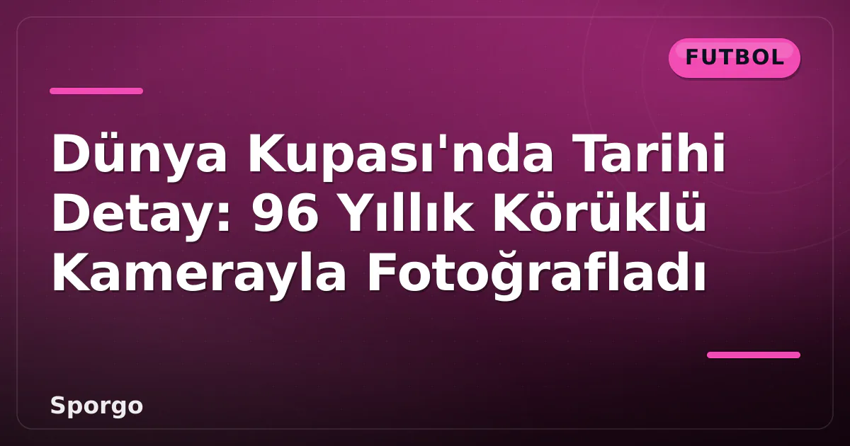 Dünya Kupası’nda Tarihi Detay: 96 Yıllık Körüklü Kamerayla Fotoğrafladı