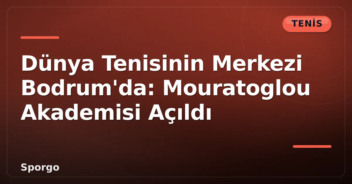 Dünya Tenisinin Merkezi Bodrum’da: Mouratoglou Akademisi Açıldı