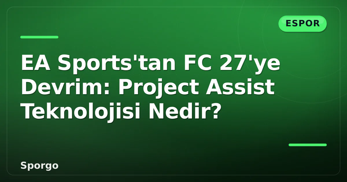 EA Sports’tan FC 27’ye Devrim: Project Assist Teknolojisi Nedir?