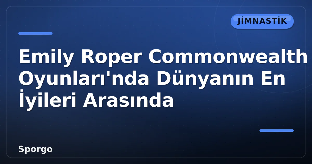 Emily Roper Commonwealth Oyunları’nda Dünyanın En İyileri Arasında