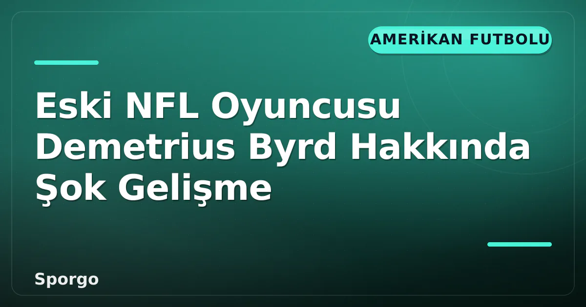 Eski NFL Oyuncusu Demetrius Byrd Hakkında Şok Gelişme