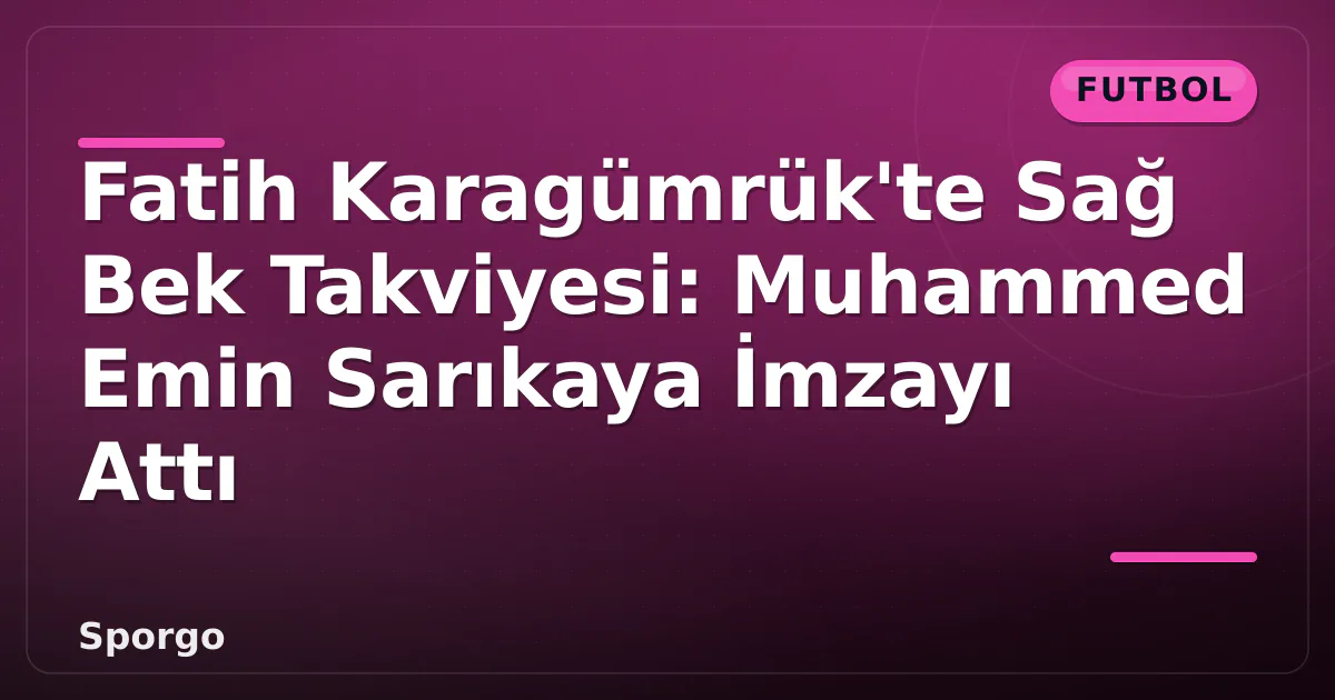 Fatih Karagümrük’te Sağ Bek Takviyesi: Muhammed Emin Sarıkaya İmzayı Attı