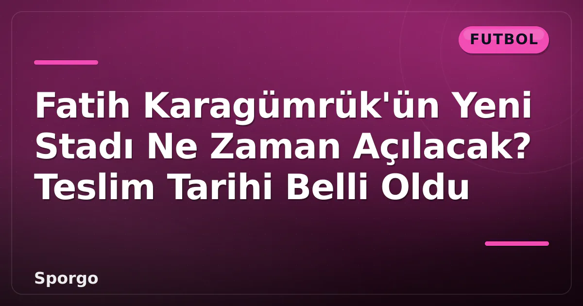 Fatih Karagümrük’ün Yeni Stadı Ne Zaman Açılacak? Teslim Tarihi Belli Oldu