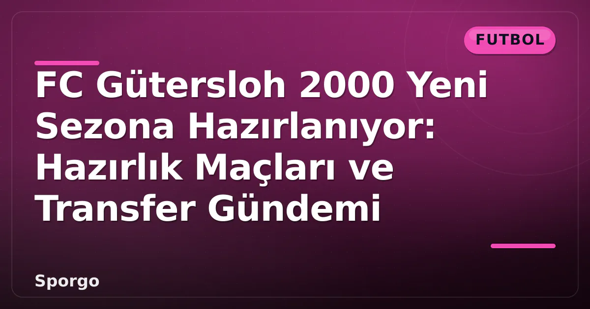 FC Gütersloh 2000 Yeni Sezona Hazırlanıyor: Hazırlık Maçları ve Transfer Gündemi