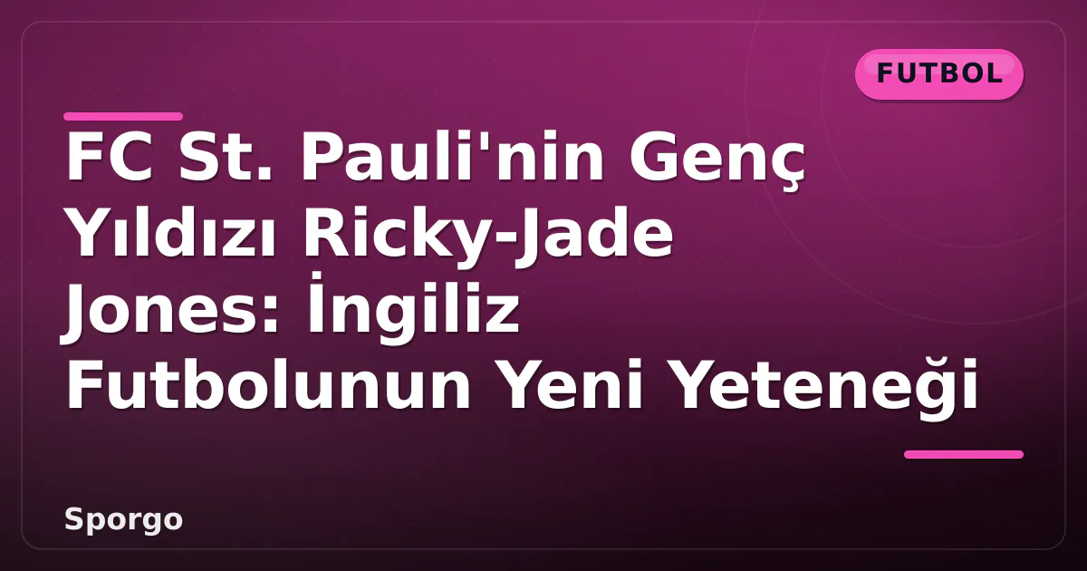 FC St. Pauli’nin Genç Yıldızı Ricky-Jade Jones: İngiliz Futbolunun Yeni Yeteneği