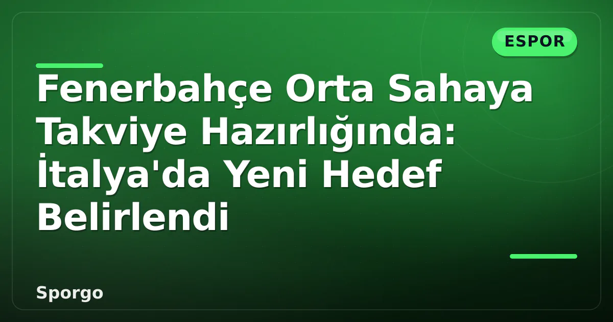Fenerbahçe Orta Sahaya Takviye Hazırlığında: İtalya’da Yeni Hedef Belirlendi