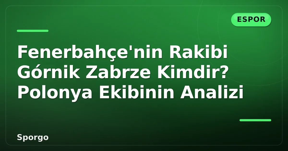 Fenerbahçe’nin Rakibi Górnik Zabrze Kimdir? Polonya Ekibinin Analizi