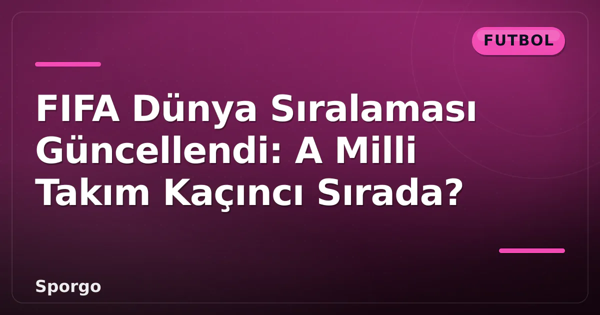 FIFA Dünya Sıralaması Güncellendi: A Milli Takım Kaçıncı Sırada?