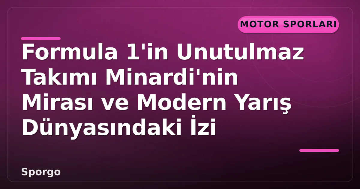 Formula 1’in Unutulmaz Takımı Minardi’nin Mirası ve Modern Yarış Dünyasındaki İzi