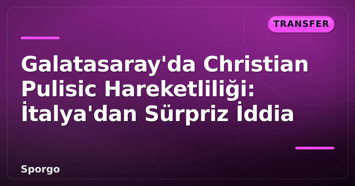 Galatasaray’da Christian Pulisic Hareketliliği: İtalya’dan Sürpriz İddia