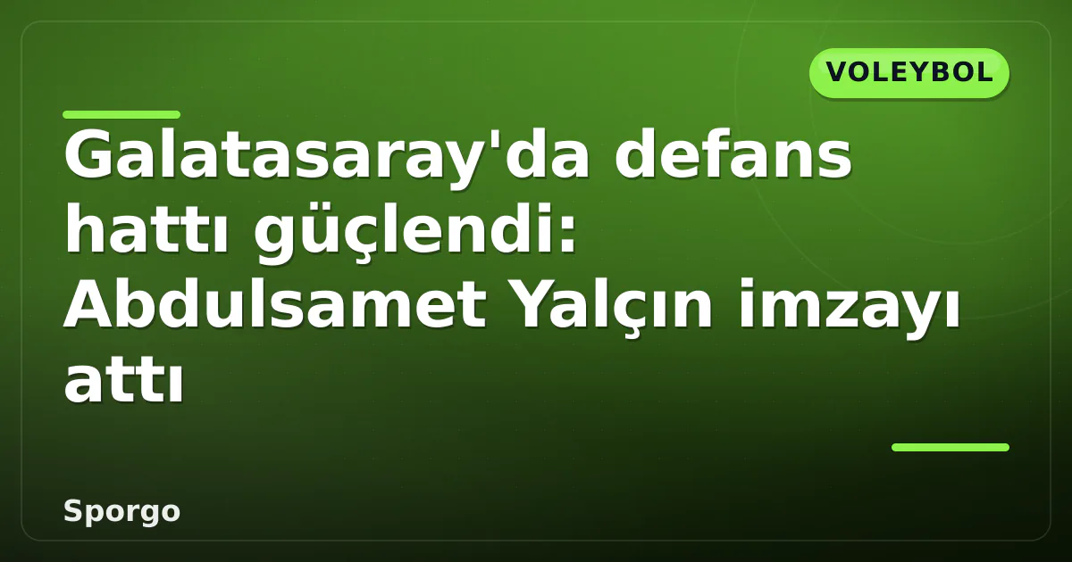 Galatasaray’da defans hattı güçlendi: Abdulsamet Yalçın imzayı attı