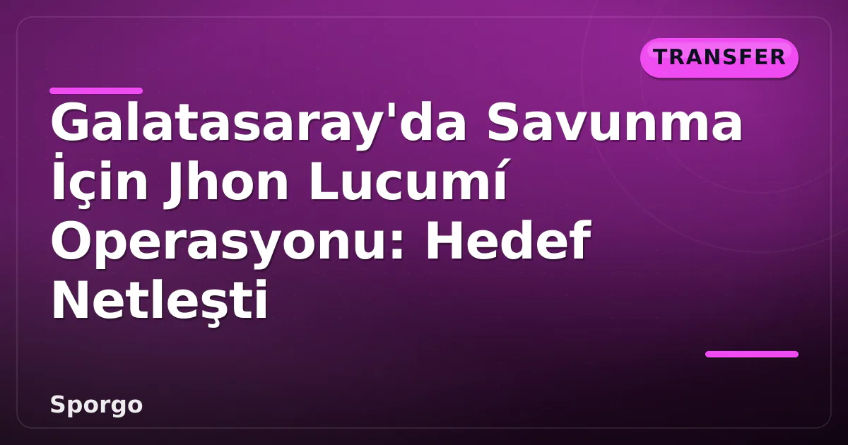 Galatasaray’da Savunma İçin Jhon Lucumí Operasyonu: Hedef Netleşti