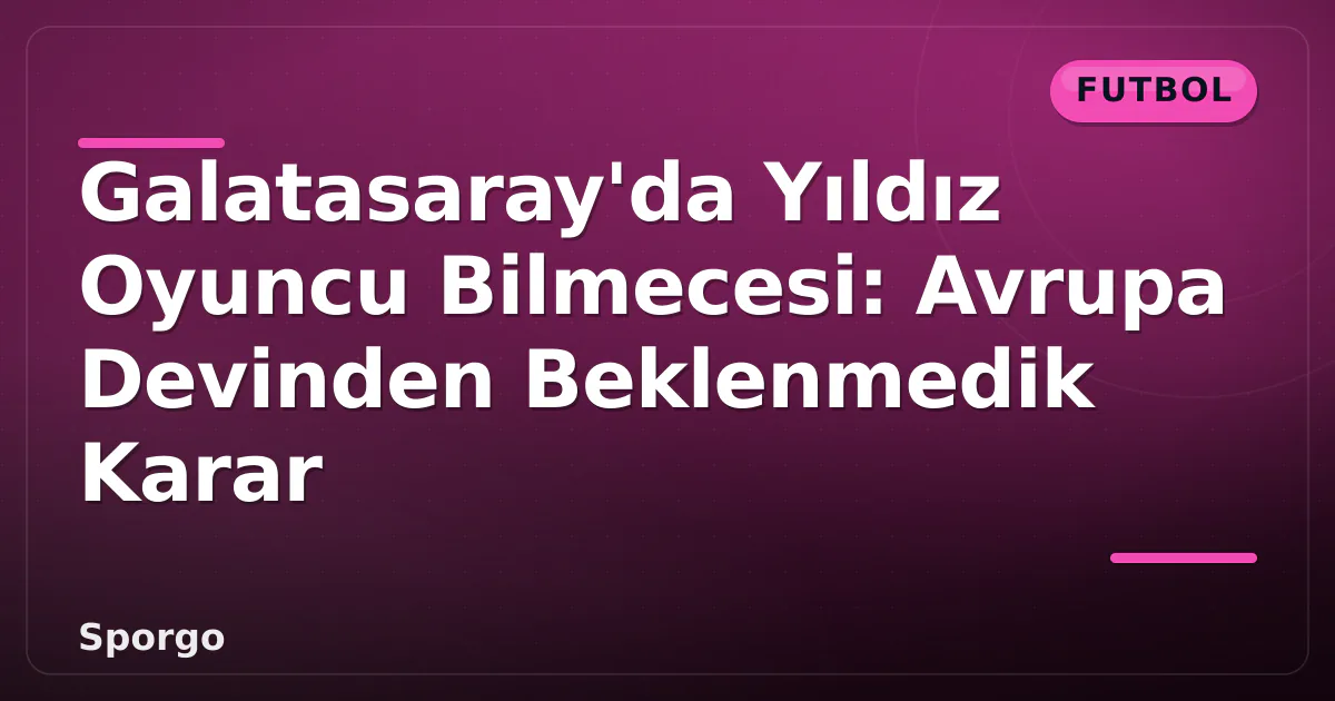 Galatasaray’da Yıldız Oyuncu Bilmecesi: Avrupa Devinden Beklenmedik Karar