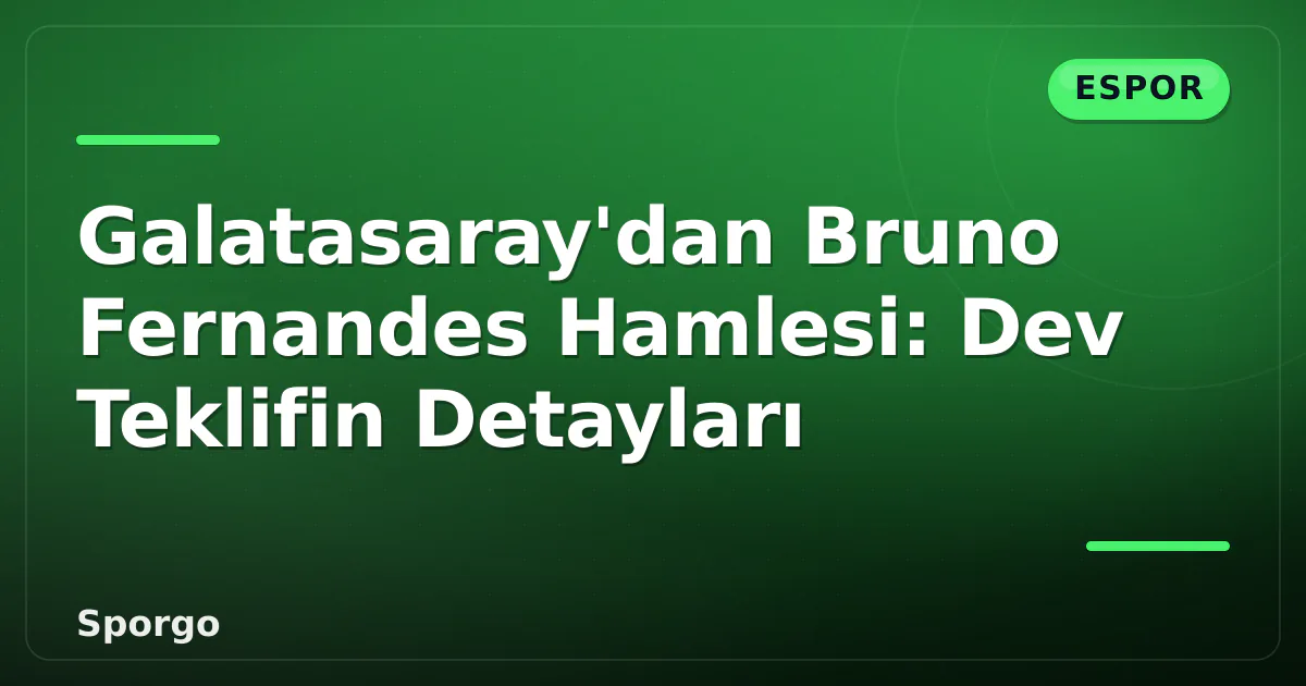 Galatasaray’dan Bruno Fernandes Hamlesi: Dev Teklifin Detayları
