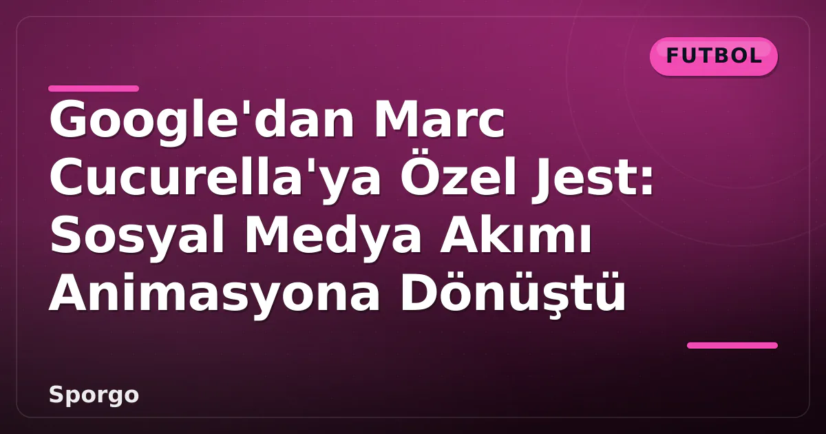 Google’dan Marc Cucurella’ya Özel Jest: Sosyal Medya Akımı Animasyona Dönüştü