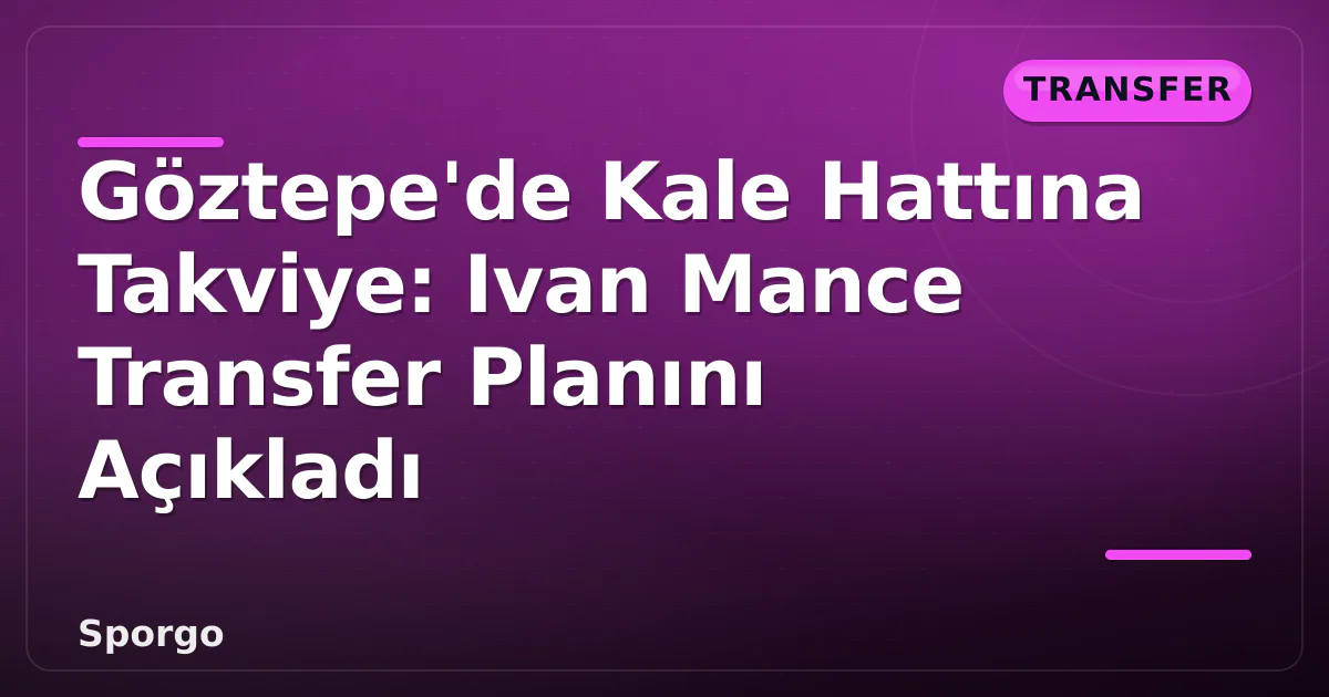 Göztepe’de Kale Hattına Takviye: Ivan Mance Transfer Planını Açıkladı