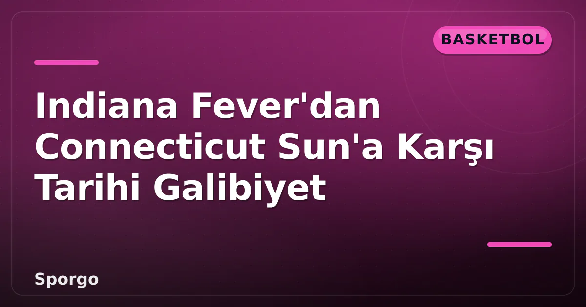 Indiana Fever’dan Connecticut Sun’a Karşı Tarihi Galibiyet
