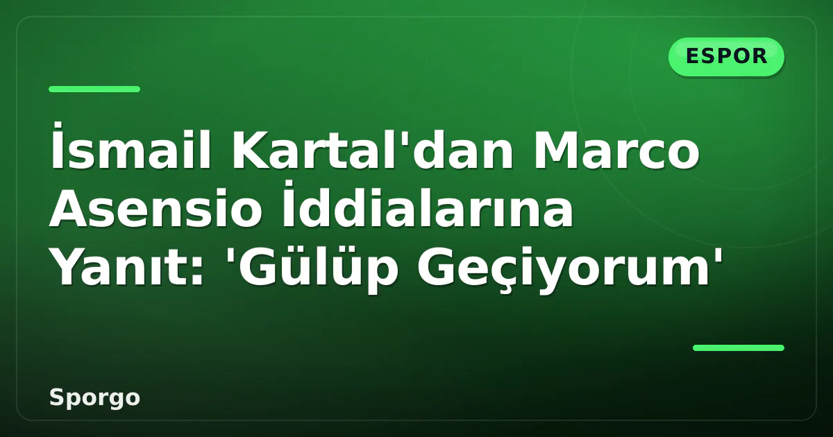 İsmail Kartal’dan Marco Asensio İddialarına Yanıt: ‘Gülüp Geçiyorum’