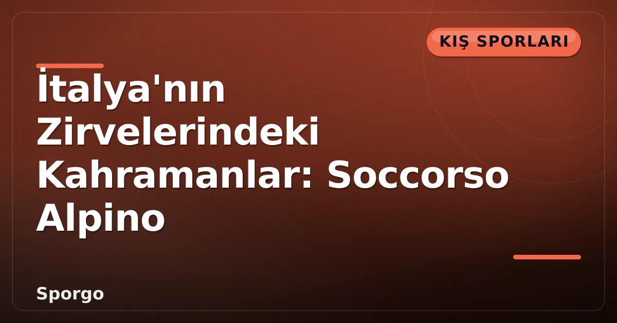 İtalya’nın Zirvelerindeki Kahramanlar: Soccorso Alpino