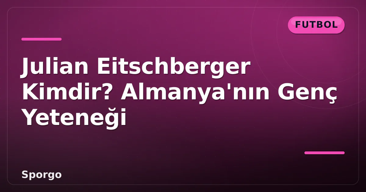 Julian Eitschberger Kimdir? Almanya’nın Genç Yeteneği