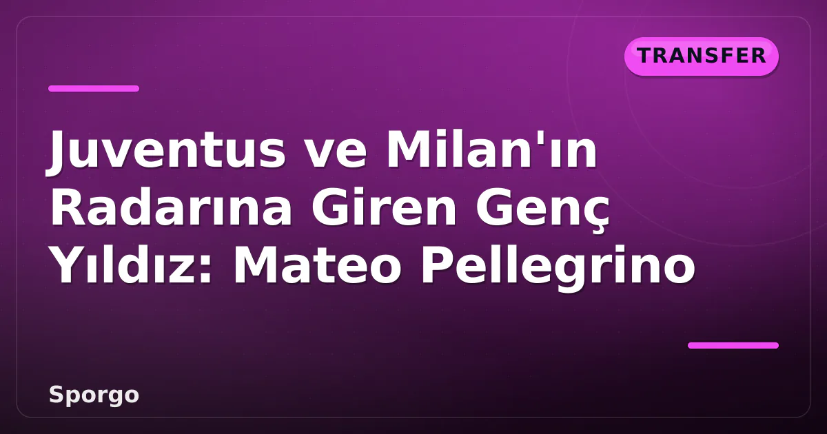 Juventus ve Milan’ın Radarına Giren Genç Yıldız: Mateo Pellegrino