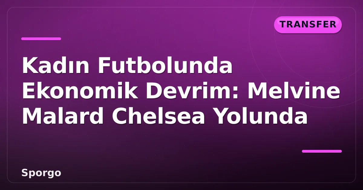 Kadın Futbolunda Ekonomik Devrim: Melvine Malard Chelsea Yolunda