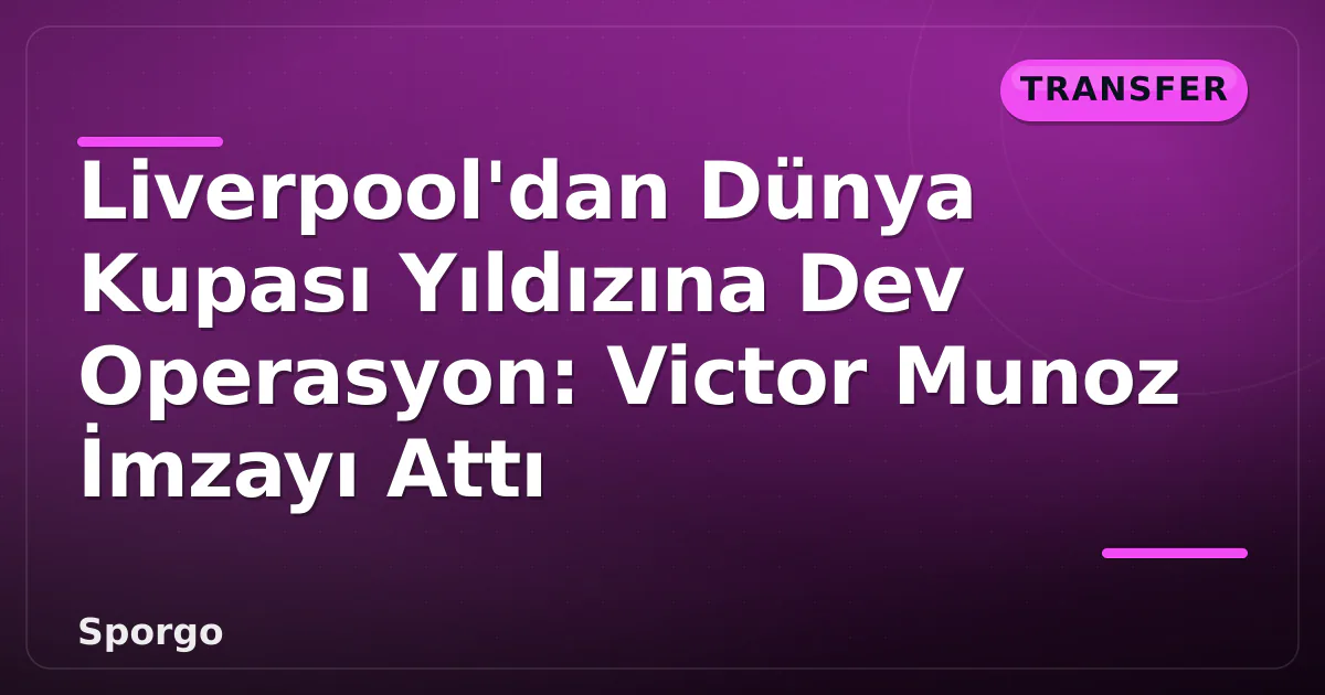 Liverpool’dan Dünya Kupası Yıldızına Dev Operasyon: Victor Munoz İmzayı Attı